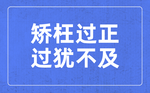矫枉过正,过犹不及是什么意思_矫枉过正,过犹不及含义解释