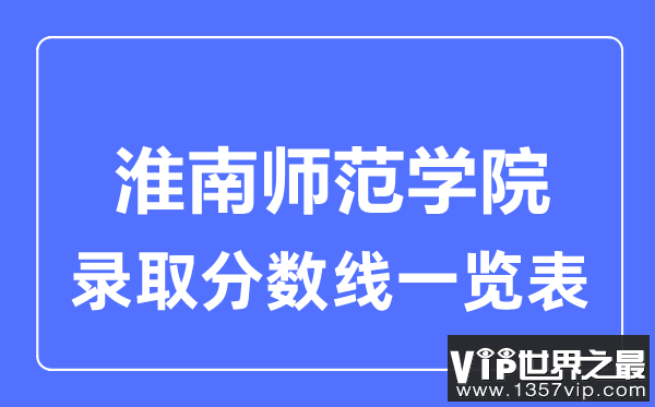 2023年高考多少分能上淮南师范学院？附各省录取分数线