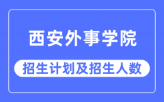 2023年西安外事学院各省招生计划及各专业招生人数