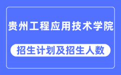 2023年贵州工程应用技术学院各省招生计划及各专业招生人数