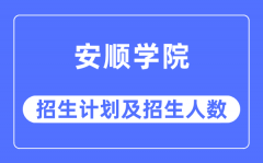 2023年安顺学院各省招生计划及各专业招生人数是多少