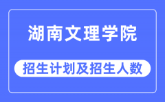 2023年湖南文理学院各省招生计划及各专业招生人数