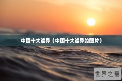 中国十大诡异（中国十大诡异的图片）