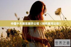 中国十大展览展示公司（知名展览公司）
