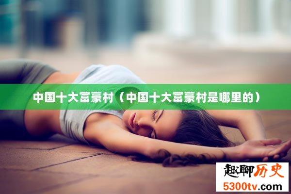 中国十大富豪村（中国十大富豪村是哪里的）