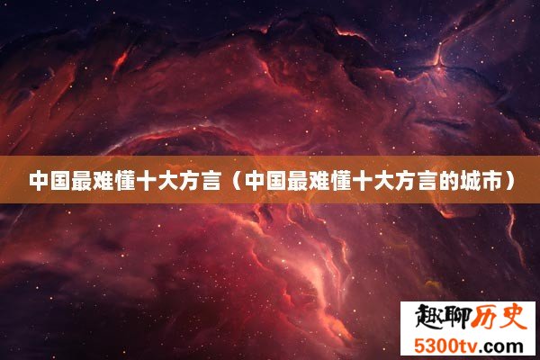 中国最难懂十大方言（中国最难懂十大方言的城市）