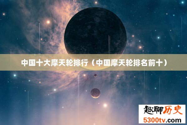中国十大摩天轮排行（中国摩天轮排名前十）