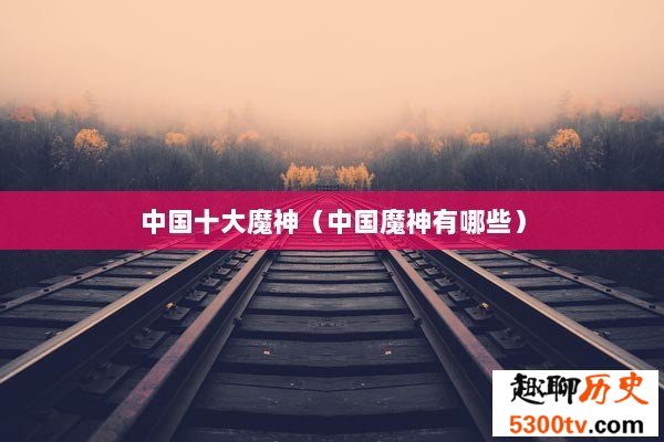 中国十大魔神（中国魔神有哪些）