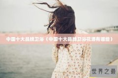 中国十大品牌卫浴（中国十大品牌卫浴花洒有哪些）
