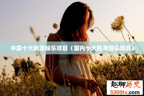 中国十大刺激娱乐项目（国内十大刺激游乐项目）