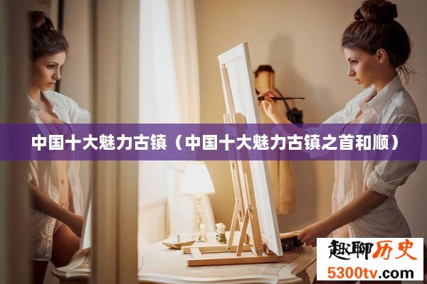 中国十大魅力古镇（中国十大魅力古镇之首和顺）