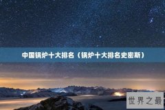 中国锅炉十大排名（锅炉十大排名史密斯）