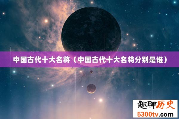中国古代十大名将（中国古代十大名将分别是谁）