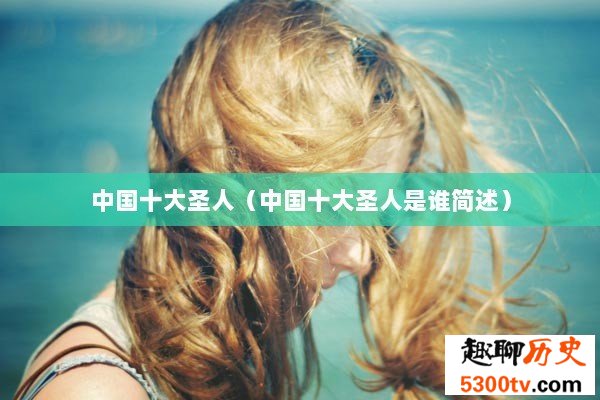 中国十大圣人（中国十大圣人是谁简述）