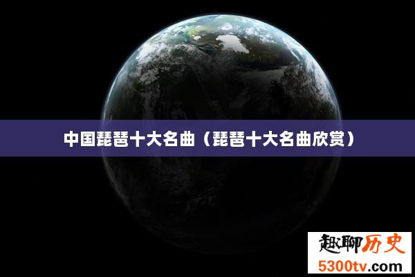 中国琵琶十大名曲（琵琶十大名曲欣赏）