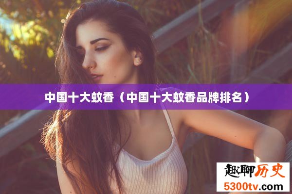 中国十大蚊香（中国十大蚊香品牌排名）