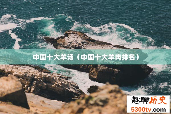 中国十大羊汤（中国十大羊肉排名）
