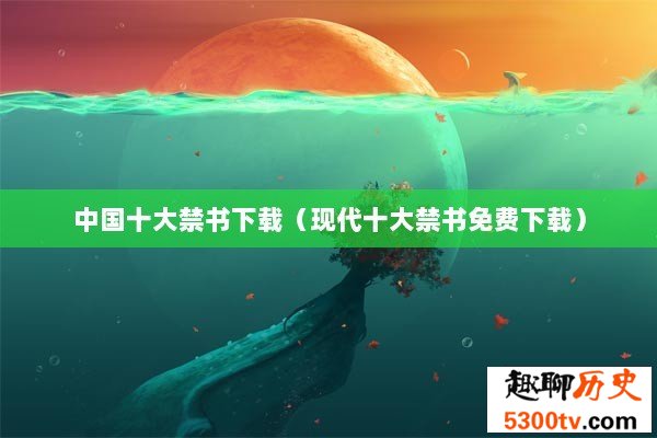 中国十大禁书下载（现代十大禁书免费下载）