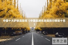 中国十大护肤品排名（中国品牌化妆品排行榜前十名）