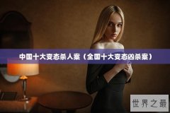 中国十大变态杀人案（全国十大变态凶杀案）