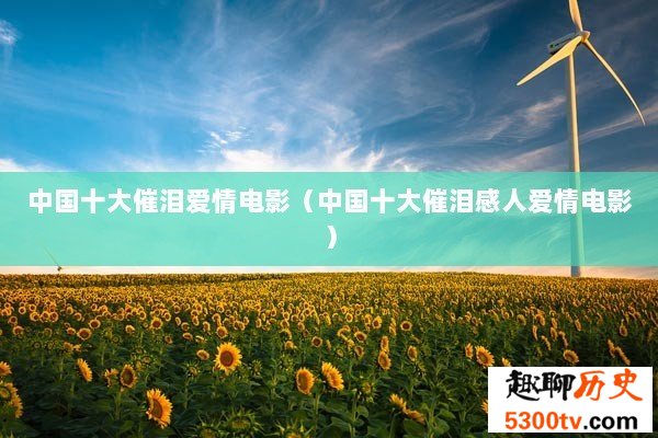 中国十大催泪爱情电影（中国十大催泪感人爱情电影）
