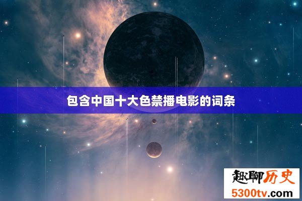 包含中国十大色禁播电影的词条