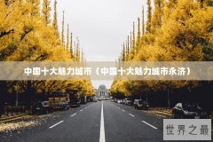 中国十大魅力城市（中国十大魅力城市永济）