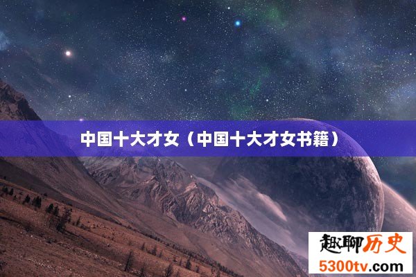中国十大才女（中国十大才女书籍）