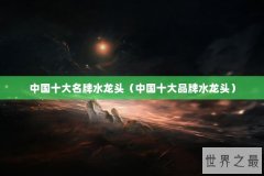 中国十大名牌水龙头（中国十大品牌水龙头）