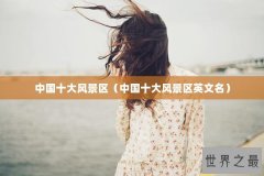 中国十大风景区（中国十大风景区英文名）