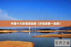 中国十大环保漆品牌（环保漆第一品牌）