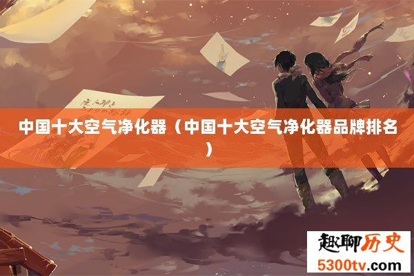 中国十大空气净化器（中国十大空气净化器品牌排名）