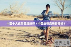 中国十大皮带品牌排行（中国皮带品牌排行榜）