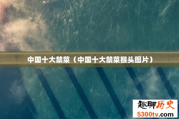 中国十大禁菜（中国十大禁菜猴头图片）