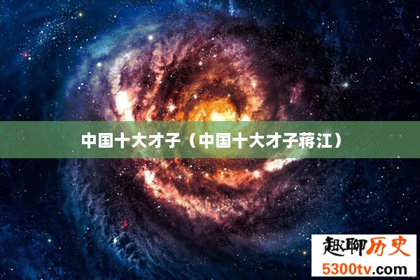中国十大才子（中国十大才子蒋江）