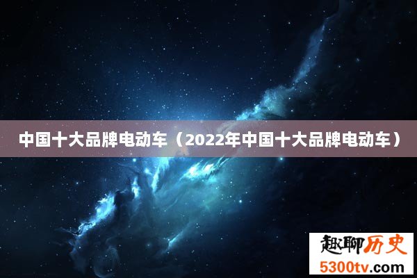 中国十大品牌电动车（2022年中国十大品牌电动车）