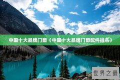 中国十大品牌门窗（中国十大品牌门窗配件排名）