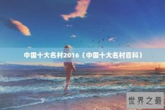 中国十大名村2016（中国十大名村百科）