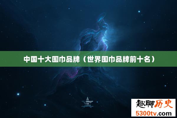 中国十大围巾品牌（世界围巾品牌前十名）