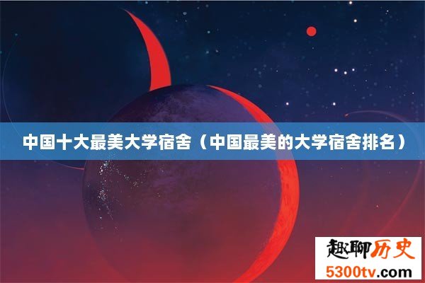 中国十大最美大学宿舍（中国最美的大学宿舍排名）
