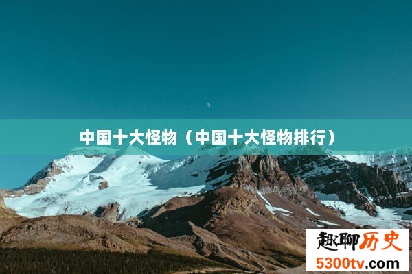 中国十大怪物（中国十大怪物排行）