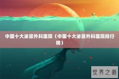 中国十大泌尿外科医院（中国十大泌尿外科医院排行榜）