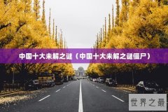 中国十大未解之谜（中国十大未解之谜僵尸）