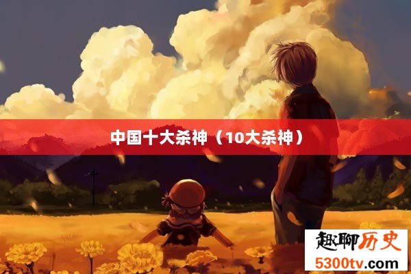 中国十大杀神（10大杀神）