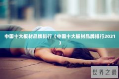 中国十大板材品牌排行（中国十大板材品牌排行2021）