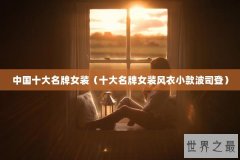 中国十大名牌女装（十大名牌女装风衣小款波司登）
