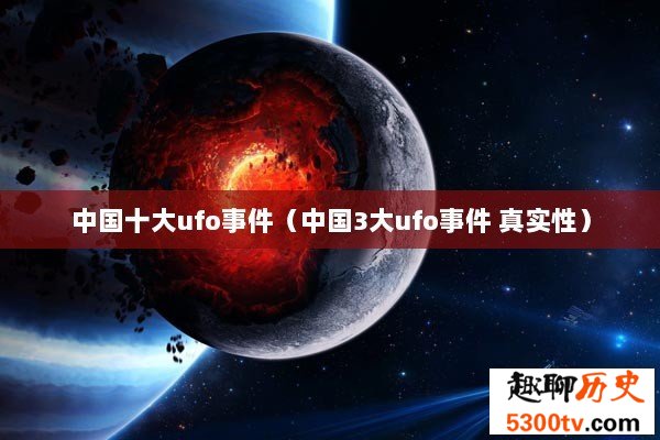中国十大ufo事件（中国3大ufo事件 真实性）
