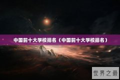 中国前十大学校排名（中国前十大学校排名）