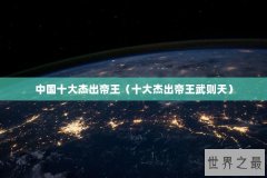 中国十大杰出帝王（十大杰出帝王武则天）