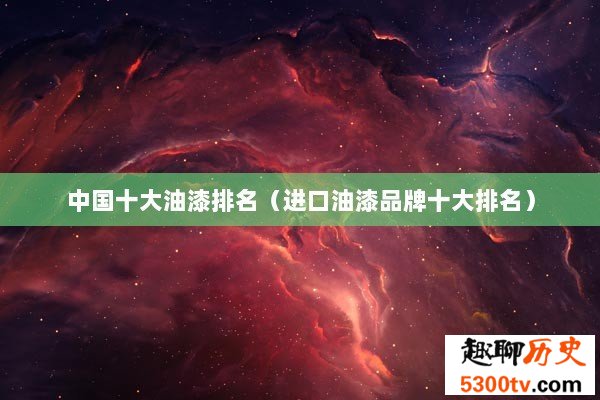 中国十大油漆排名（进口油漆品牌十大排名）